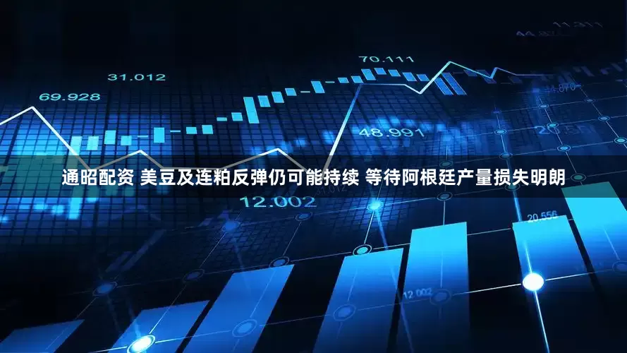 通昭配资 美豆及连粕反弹仍可能持续 等待阿根廷产量损失明朗