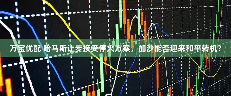 万宝优配 哈马斯让步接受停火方案，加沙能否迎来和平转机？