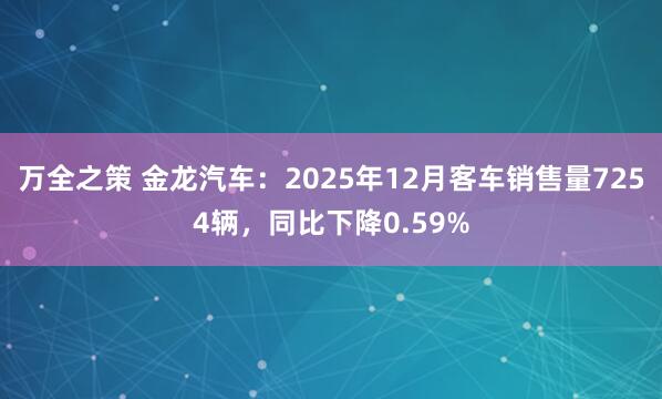 万全之策 金龙汽车：2025年12月客车销售量7254辆，同比下降0.59%