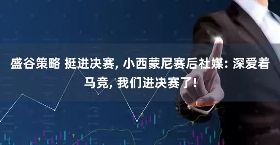 盛谷策略 挺进决赛, 小西蒙尼赛后社媒: 深爱着马竞, 我们进决赛了!