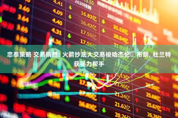 忠泰策略 交易猜想: 火箭抄底大交易梭哈杰伦・布朗, 杜兰特获强力帮手