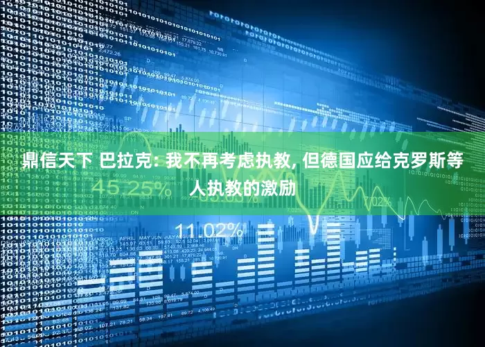 鼎信天下 巴拉克: 我不再考虑执教, 但德国应给克罗斯等人执教的激励